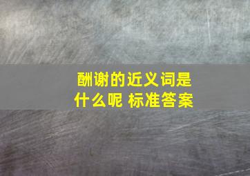 酬谢的近义词是什么呢 标准答案